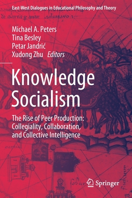 Knowledge Socialism: The Rise of Peer Production: Collegiality, Collaboration, and Collective Intelligence - Peters, Michael A. (Editor), and Besley, Tina (Editor), and Jandric, Petar (Editor)