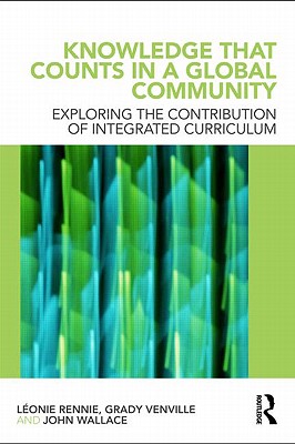 Knowledge that Counts in a Global Community: Exploring the Contribution of Integrated Curriculum - Rennie, Lonie J., and Venville, Grady, and Wallace, John