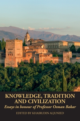 Knowledge, Tradition and Civilization: Essays in honour of Professor Osman Bakar - Aljunied, Khairudin (Editor)