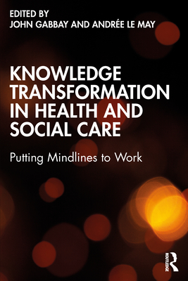 Knowledge Transformation in Health and Social Care: Putting Mindlines to Work - Gabbay, John (Editor), and Le May, Andre (Editor)