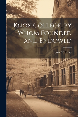 Knox College, by Whom Founded and Endowed - Bailey, John W