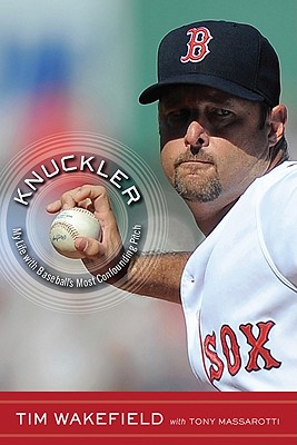 Knuckler: My Life with Baseball's Most Confounding Pitch - Wakefield, Tim, and Massarotti, Tony (Contributions by)