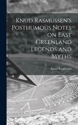 Knud Rasmussen's Posthumous Notes on East Greenland Legends and Myths - Rasmussen, Knud 1879-1933