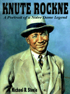 Knute Rockne: A Portrait of a Notre Dame Legend - Steele, Michael R, and Steele, Mike