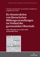 Ko-Konstruktion Von Literarischen Bildungsvorstellungen Im Verlauf Der Gymnasialen Oberstufe: Unter Mitarbeit Von Carolin Meier Und Jennifer Wolf