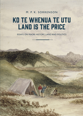 Ko te Whenua te Utu / Land is the Price: Essays on Maori History, Land and Politics - Sorrenson, M.P.K