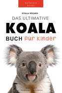 Koala Bcher Das Ultimate Koala Buch fr Kinder: 100+ erstaunliche Fakten ber Koalas, Fotos, Quiz und Mehr