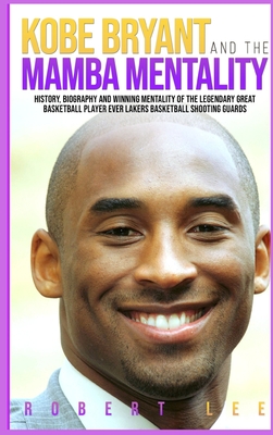Kobe Bryant and the Mamba Mentality: History, Biography and Winning Mentality of the Legendary Great Basketball Player Ever Lakers Basketball Shooting Guards - Lee, Robert