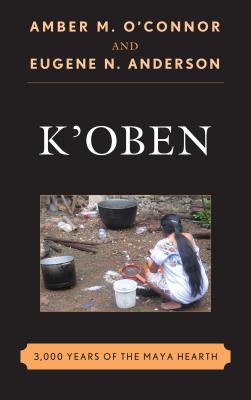 K'Oben: 3,000 Years of the Maya Hearth - O'Connor, Amber M, and Anderson, Eugene N