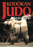 Kodokan Judo: The Essential Guide to Judo by Its Founder Jigoro Kano