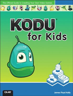 Kodu for Kids: The Official Guide to Creating Your Own Video Games - Kelly, James Floyd