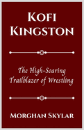 Kofi Kingston: The High-Soaring Trailblazer of Wrestling