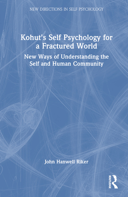 Kohut's Self Psychology for a Fractured World: New Ways of Understanding the Self and Human Community - Riker, John Hanwell