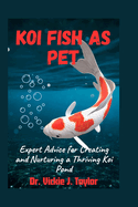 Koi Fish as Pet: Expert Advice for Creating and Nurturing a Thriving Koi Pond