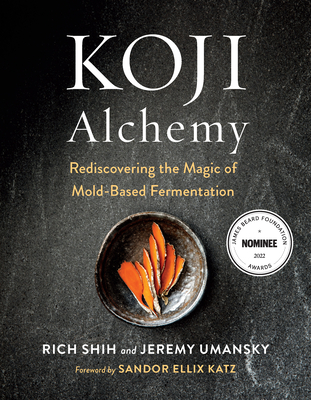 Koji Alchemy: Rediscovering the Magic of Mold-Based Fermentation (Soy Sauce, Miso, Sake, Mirin, Amazake, Charcuterie) - Umansky, Jeremy, and Shih, Rich, and Katz, Sandor Ellix (Foreword by)