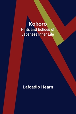 Kokoro: Hints and Echoes of Japanese Inner Life - Hearn, Lafcadio