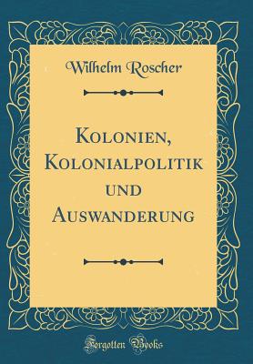 Kolonien, Kolonialpolitik Und Auswanderung (Classic Reprint) - Roscher, Wilhelm