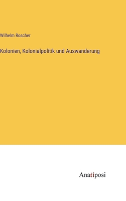 Kolonien, Kolonialpolitik und Auswanderung - Roscher, Wilhelm