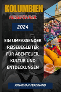 Kolumbien Reisef?hrer 2024: Ein umfassender Reisebegleiter f?r Abenteuer, Kultur und Entdeckungen