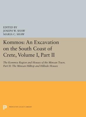 Kommos: An Excavation on the South Coast of Crete, Volume I, Part II: The Kommos Region and Houses of the Minoan Town. Part II: The Minoan Hilltop and Hillside Houses - Shaw, Joseph W (Editor), and Shaw, Maria C (Editor)