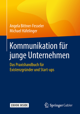 Kommunikation F?r Junge Unternehmen: Das Praxishandbuch F?r Existenzgr?nder Und Start-Ups - Bittner-Fesseler, Angela, and H?felinger, Michael