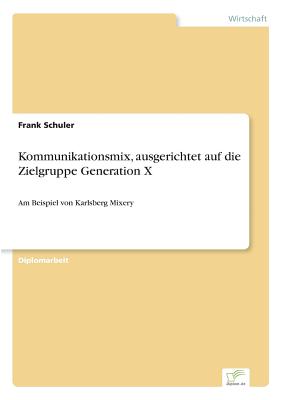 Kommunikationsmix, ausgerichtet auf die Zielgruppe Generation X: Am Beispiel von Karlsberg Mixery - Schuler, Frank