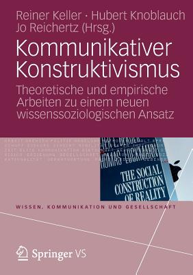 Kommunikativer Konstruktivismus: Theoretische Und Empirische Arbeiten Zu Einem Neuen Wissenssoziologischen Ansatz - Keller, Reiner (Editor), and Knoblauch, Hubert (Editor), and Reichertz, Jo (Editor)