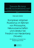 Komplexer Religioeser Pluralismus Im Rahmen Von Philosophie, Naturwissenschaften Und Literatur Bei Friedrich Von Hardenberg (Novalis): Ein Beitrag Zur Europaeischen Religionsgeschichte