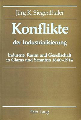 Konflikte Der Industrialisierung: Industrie, Raum Und Gesellschaft in Glarus Und Scranton 1840-1914 - Schweizerischer Nationalfonds (Editor)