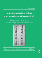 Konfuzianisches Ethos und westliche Wissenschaft: Wang Guowei (1877-1927) und das Ringen um das moderne China