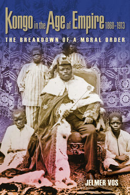 Kongo in the Age of Empire, 1860-1913: The Breakdown of a Moral Order - Vos, Jelmer