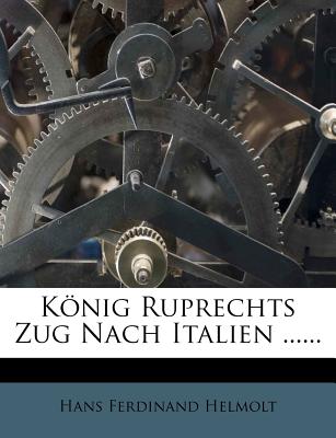 Konig Ruprechts Zug Nach Italien ...... - Helmolt, Hans Ferdinand