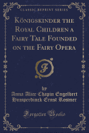 Konigskinder the Royal Children a Fairy Tale Founded on the Fairy Opera (Classic Reprint)