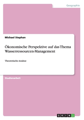 ?konomische Perspektive auf das Thema Wasserressourcen-Management: Theoretische Ans?tze - Stephan, Michael