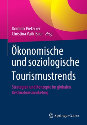 ?konomische Und Soziologische Tourismustrends: Strategien Und Konzepte Im Globalen Destinationsmarketing - Pietzcker, Dominik (Editor), and Vaih-Baur, Christina (Editor)