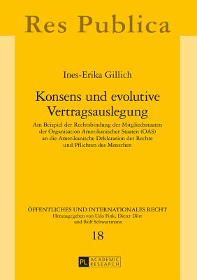 Konsens und evolutive Vertragsauslegung: Am Beispiel der Rechtsbindung der Mitgliedsstaaten der Organisation Amerikanischer Staaten (OAS) an die Amerikanische Deklaration der Rechte und Pflichten des Menschen - Fink, Udo, and Gillich, Ines