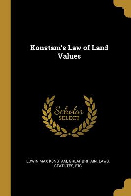 Konstam's Law of Land Values - Konstam, Edwin Max, and Great Britain Laws, Statutes Etc (Creator)