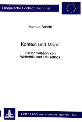 Kontext Und Moral: Zur Korrelation Von Weltethik Und Heilsethos - Arnold, Markus