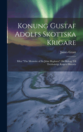 Konung Gustaf Adolfs Skottska Krigare: Efter "The Memoirs of Sir John Hepburn" Ett Bidrag Till Trettioriga Krigets Historia