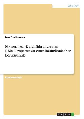 Konzept Zur Durchfuhrung Eines E-mail-Projektes an Einer Kaufmannischen Berufsschule - Lenzen, Manfred