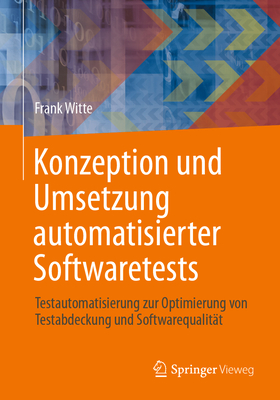 Konzeption Und Umsetzung Automatisierter Softwaretests: Testautomatisierung Zur Optimierung Von Testabdeckung Und Softwarequalit?t - Witte, Frank