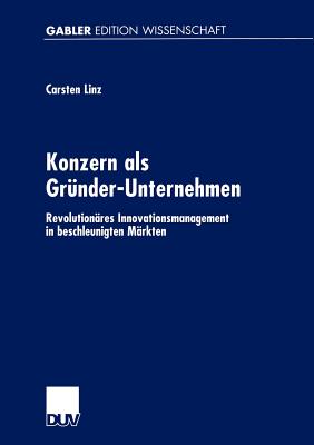 Konzern ALS Grnder-Unternehmen: Revolutionres Innovationsmanagement in Beschleunigten Mrkten - Linz, Carsten