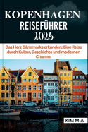 Kopenhagen Reisefhrer 2025: Das Herz Dnemarks erkunden: Eine Reise durch Kultur, Geschichte und modernen Charme.