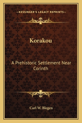 Korakou: A Prehistoric Settlement Near Corinth - Blegen, Carl W