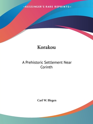 Korakou: A Prehistoric Settlement Near Corinth - Blegen, Carl W