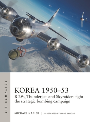 Korea 1950-53: B-29s, Thunderjets and Skyraiders Fight the Strategic Bombing Campaign - Napier, Michael