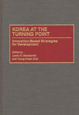 Korea at the Turning Point: Innovation-Based Strategies for Development - Edwards, Chris G, and Branscomb, Lewis M (Editor), and Young-Hwan Choi (Editor)