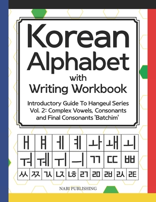Korean Alphabet with Writing Workbook: Introductory Guide To Hangeul Series Vol. 2: Complex Vowels, Consonants and Final Consonants 'Batchim' - Go, Dahye