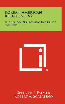 Korean American Relations, V2: The Period of Growing Influence, 1887-1895 - Palmer, Spencer J (Editor), and Scalapino, Robert a (Foreword by)