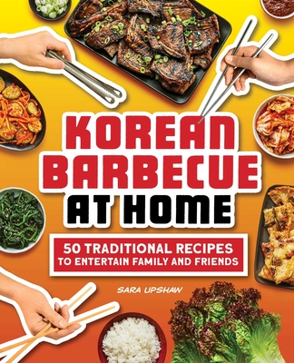 Korean Barbecue at Home: 50 Traditional Recipes to Entertain Family and Friends - Upshaw, Sara